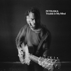 PETRUSKA - Trouble in My Mind